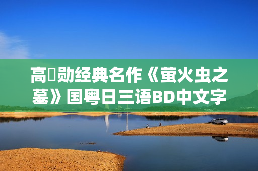 高畑勋经典名作《萤火虫之墓》国粤日三语BD中文字幕