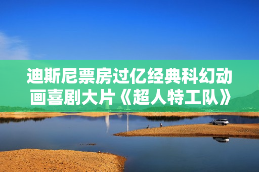 迪斯尼票房过亿经典科幻动画喜剧大片《超人特工队》高清