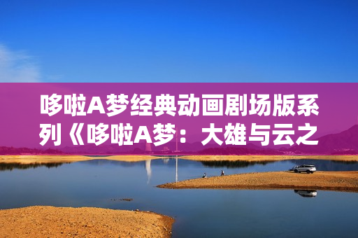 哆啦A梦经典动画剧场版系列《哆啦A梦：大雄与云之国》