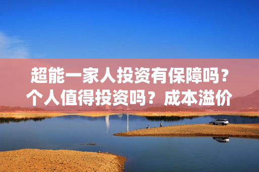 超能一家人投资有保障吗？个人值得投资吗？成本溢价了吗？(超能一家人多少起投)