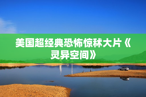 美国超经典恐怖惊秫大片《灵异空间》