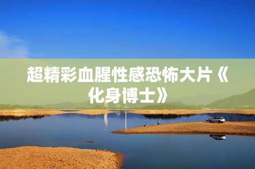 超精彩血腥性感恐怖大片《化身博士》