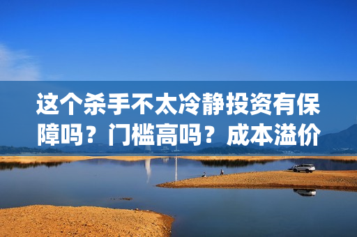 这个杀手不太冷静投资有保障吗？门槛高吗？成本溢价了吗？(这个杀手不太冷演员表)