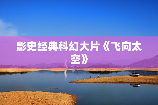 影史经典科幻大片《飞向太空》