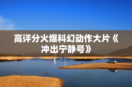 高评分火爆科幻动作大片《冲出宁静号》