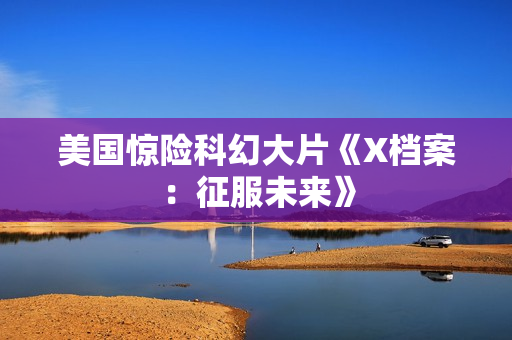 美国惊险科幻大片《X档案：征服未来》
