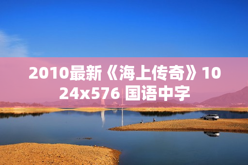 2010最新《海上传奇》1024x576 国语中字