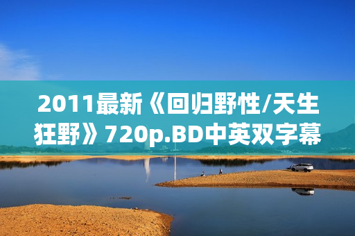 2011最新《回归野性/天生狂野》720p.BD中英双字幕