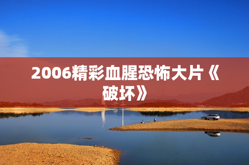 2006精彩血腥恐怖大片《破坏》