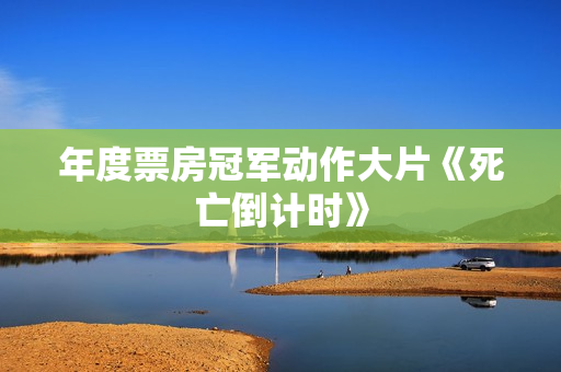 年度票房冠军动作大片《死亡倒计时》