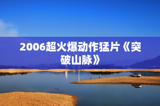 2006超火爆动作猛片《突破山脉》