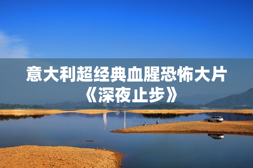意大利超经典血腥恐怖大片《深夜止步》