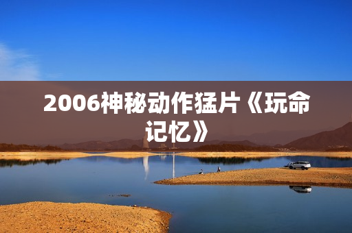 2006神秘动作猛片《玩命记忆》
