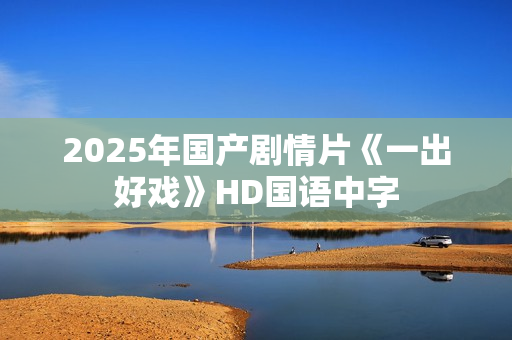 2025年国产剧情片《一出好戏》HD国语中字