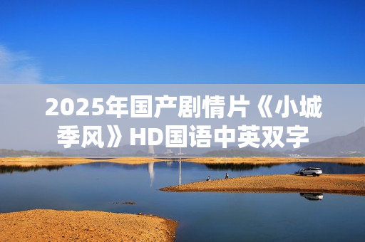 2025年国产剧情片《小城季风》HD国语中英双字