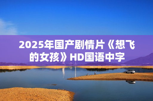 2025年国产剧情片《想飞的女孩》HD国语中字