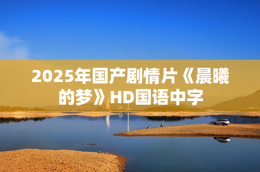 2025年国产剧情片《晨曦的梦》HD国语中字