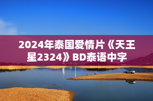 2024年泰国爱情片《天王星2324》BD泰语中字