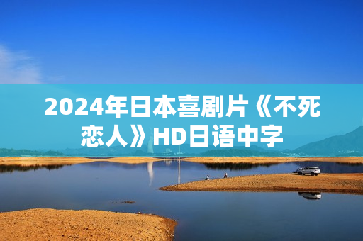 2024年日本喜剧片《不死恋人》HD日语中字