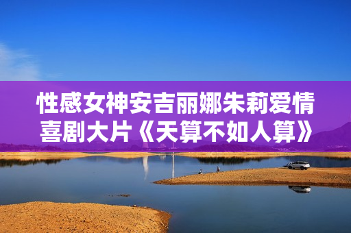 性感女神安吉丽娜朱莉爱情喜剧大片《天算不如人算》
