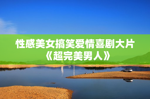 性感美女搞笑爱情喜剧大片《超完美男人》
