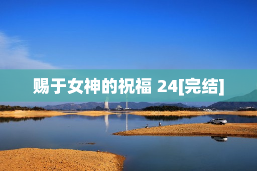 赐于女神的祝福 24[完结]