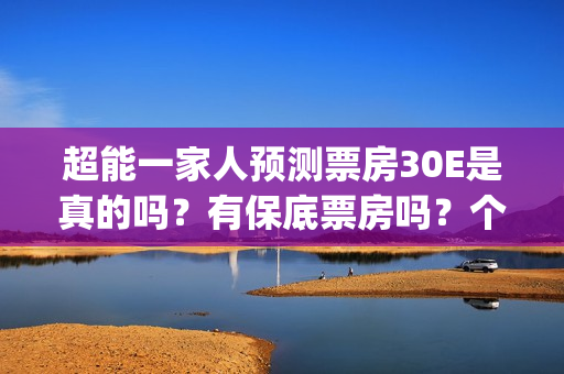 超能一家人预测票房30E是真的吗？有保底票房吗？个人怎么参与投资呢(超能一家人2020)