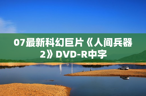 07最新科幻巨片《人间兵器2》DVD-R中字