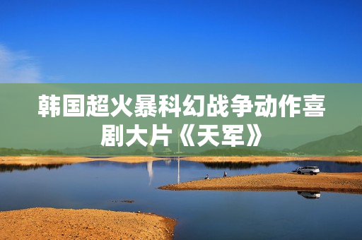 韩国超火暴科幻战争动作喜剧大片《天军》