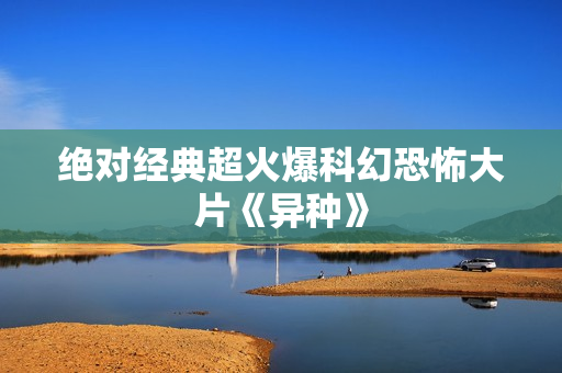 绝对经典超火爆科幻恐怖大片《异种》