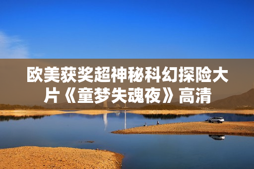 欧美获奖超神秘科幻探险大片《童梦失魂夜》高清