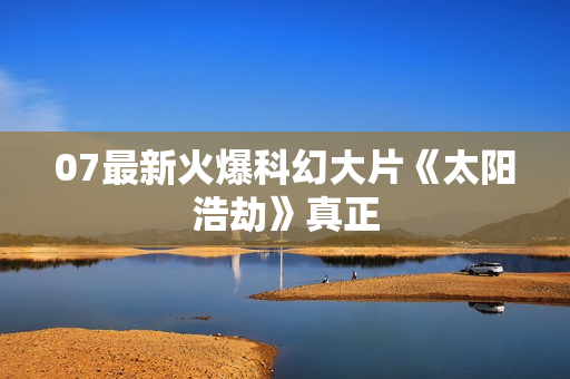 07最新火爆科幻大片《太阳浩劫》真正