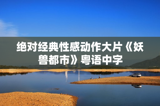 绝对经典性感动作大片《妖兽都市》粤语中字