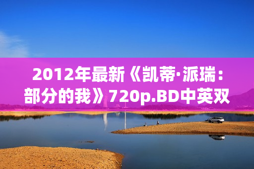 2012年最新《凯蒂·派瑞：部分的我》720p.BD中英双字幕
