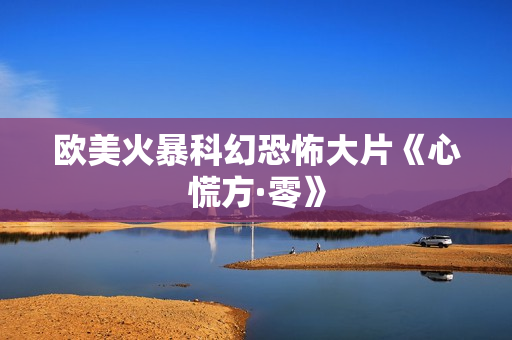 欧美火暴科幻恐怖大片《心慌方·零》
