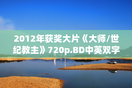2012年获奖大片《大师/世纪教主》720p.BD中英双字幕