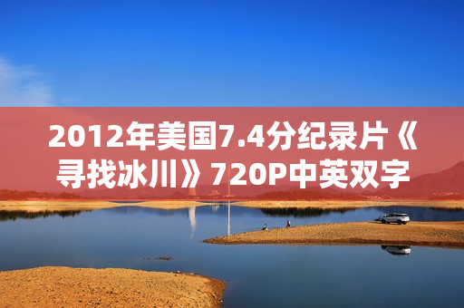 2012年美国7.4分纪录片《寻找冰川》720P中英双字