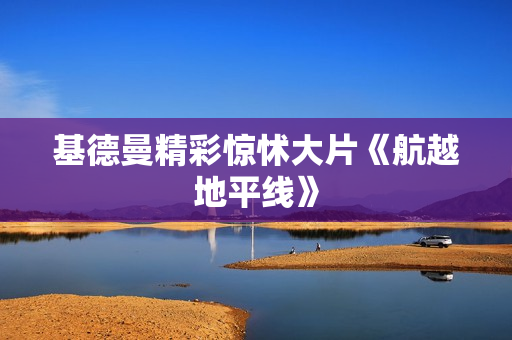 基德曼精彩惊怵大片《航越地平线》