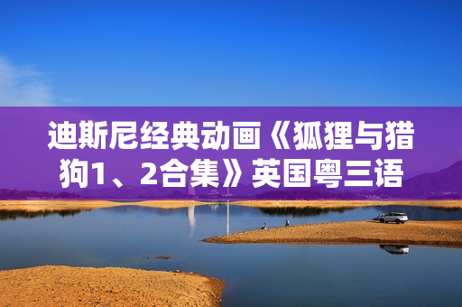 迪斯尼经典动画《狐狸与猎狗1、2合集》英国粤三语 中英双字