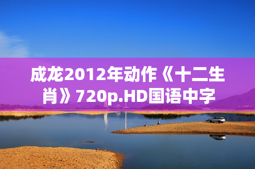 成龙2012年动作《十二生肖》720p.HD国语中字