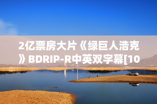 2亿票房大片《绿巨人浩克》BDRIP-R中英双字幕[1024x550]