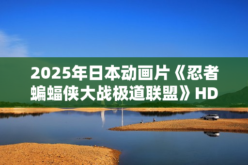 2025年日本动画片《忍者蝙蝠侠大战极道联盟》HD中英双字