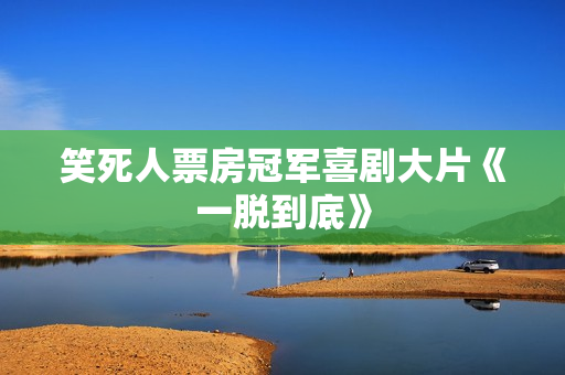 笑死人票房冠军喜剧大片《一脱到底》