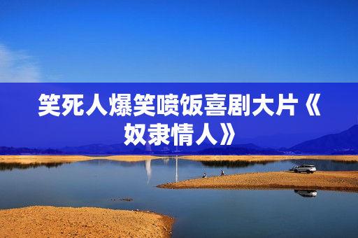 笑死人爆笑喷饭喜剧大片《奴隶情人》