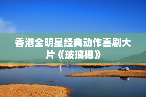 香港全明星经典动作喜剧大片《玻璃樽》