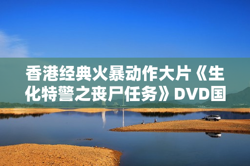 香港经典火暴动作大片《生化特警之丧尸任务》DVD国语