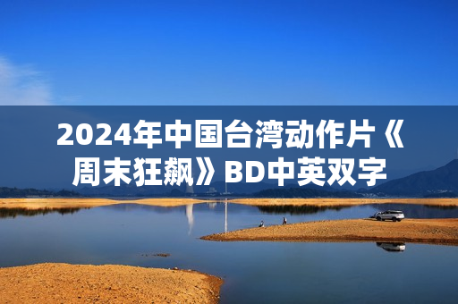 2024年中国台湾动作片《周末狂飙》BD中英双字