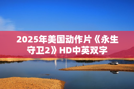 2025年美国动作片《永生守卫2》HD中英双字