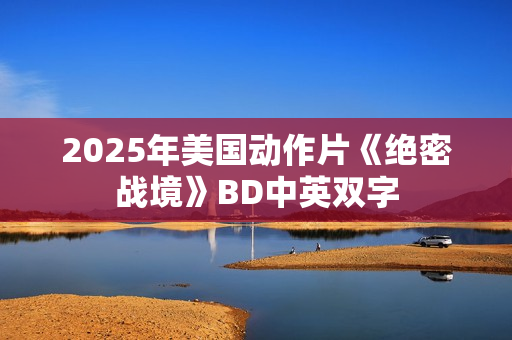 2025年美国动作片《绝密战境》BD中英双字