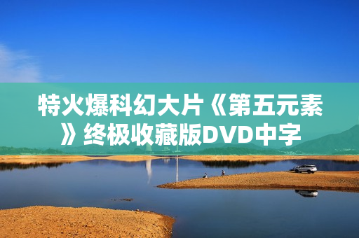 特火爆科幻大片《第五元素》终极收藏版DVD中字